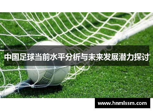 中国足球当前水平分析与未来发展潜力探讨