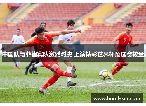 中国队与菲律宾队激烈对决 上演精彩世界杯预选赛较量